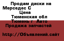 Продам диски на Мерседес С180w203 205/55/R16 › Цена ­ 6 000 - Тюменская обл., Тюмень г. Авто » Продажа запчастей   